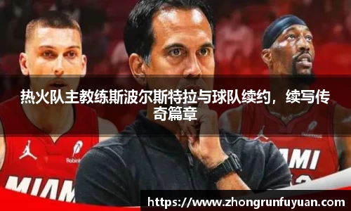 热火队主教练斯波尔斯特拉与球队续约，续写传奇篇章