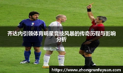齐达内引领体育明星竞技风暴的传奇历程与影响分析